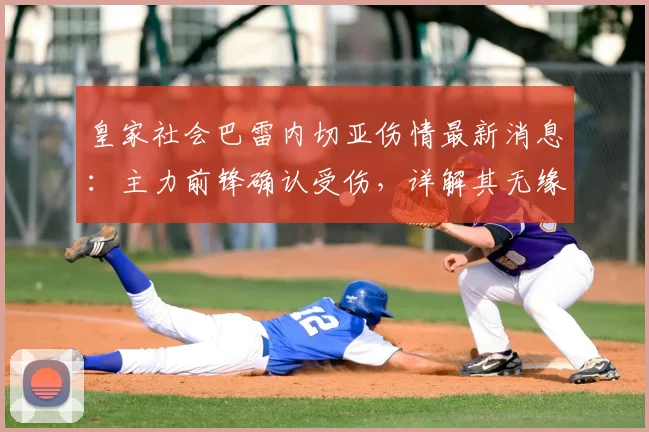 皇家社会巴雷内切亚伤情最新消息：主力前锋确认受伤，详解其无缘2026世界杯对西班牙队阵容影响及潜在替代者分析