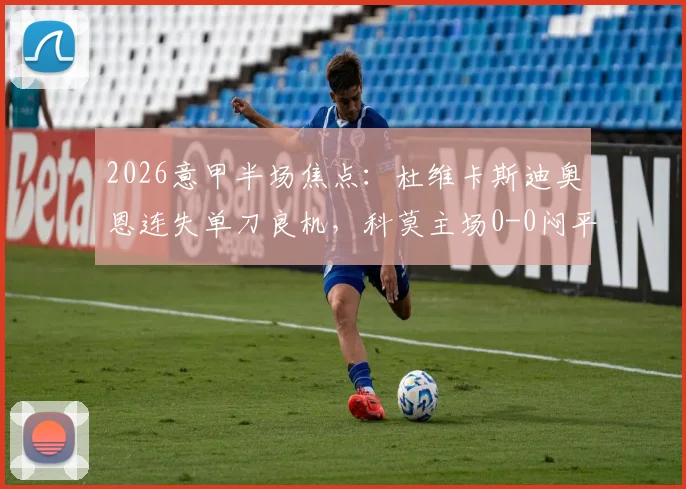 2026意甲半场焦点：杜维卡斯迪奥恩连失单刀良机，科莫主场0-0闷平那不勒斯，附完整半场技术统计