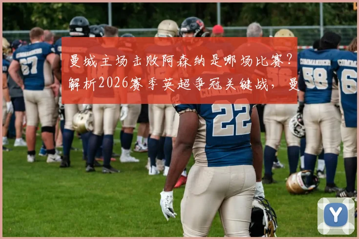曼城主场击败阿森纳是哪场比赛?解析2026赛季英超争冠关键战,曼城不败纪录延续几场?