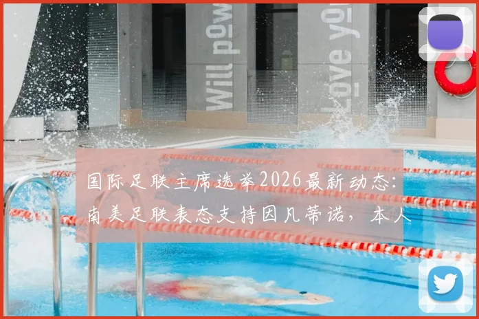国际足联主席选举2026最新动态:南美足联表态支持因凡蒂诺,本人参选意向成焦点