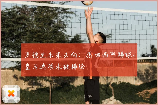罗德里未来去向:愿回西甲踢球,皇马选项未被排除