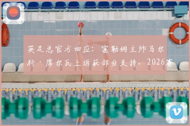 英足总官方回应:富勒姆主帅马尔科·席尔瓦上诉获部分支持,2026赛季禁赛处罚暂缓执行原因解读