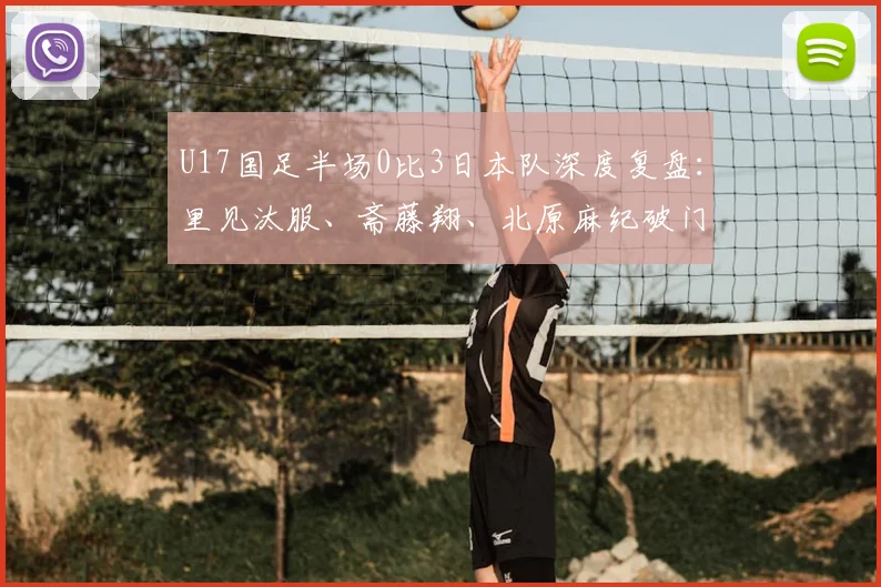 U17国足半场0比3日本队深度复盘：里见汰服、斋藤翔、北原麻纪破门背后，中国青训差距与2026年展望