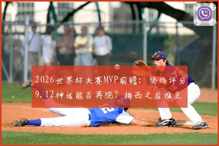 2026世界杯决赛MVP前瞻:场均评分9.12神话能否再现?梅西之后谁主沉浮