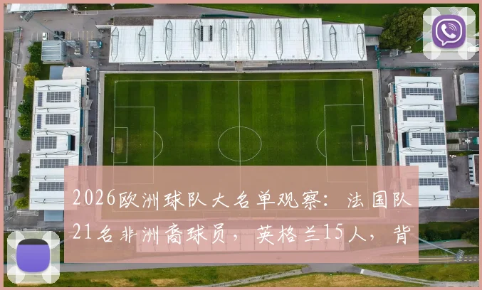 2026欧洲球队大名单观察：法国队21名非洲裔球员，英格兰15人，背后原因与趋势解读