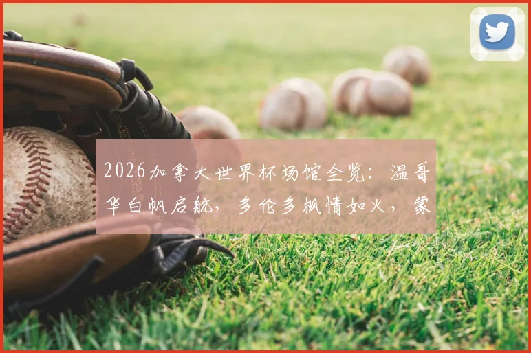 2026加拿大世界杯场馆全览:温哥华白帆启航,多伦多枫情如火,蒙特利尔法式浪漫球场详解