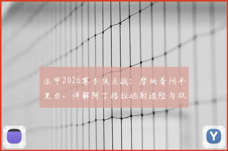 法甲2026赛季焦点战：摩纳哥闷平里尔，详解阿丁格拉远射造险与双方攻防博弈