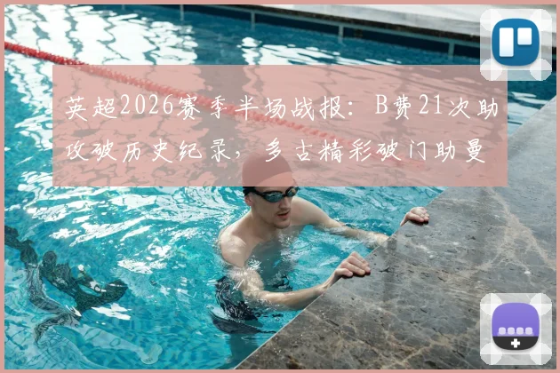 英超2026赛季半场战报：B费21次助攻破历史纪录，多古精彩破门助曼联2-0领先布莱顿，战术解析与数据深度回顾