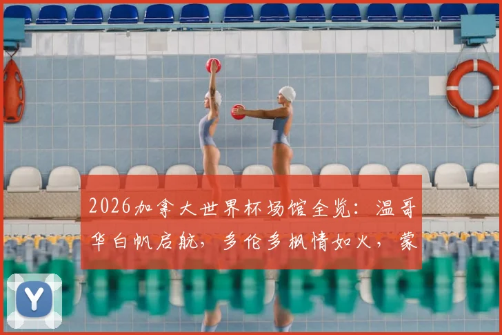 2026加拿大世界杯场馆全览：温哥华白帆启航，多伦多枫情如火，蒙特利尔法式浪漫球场详解