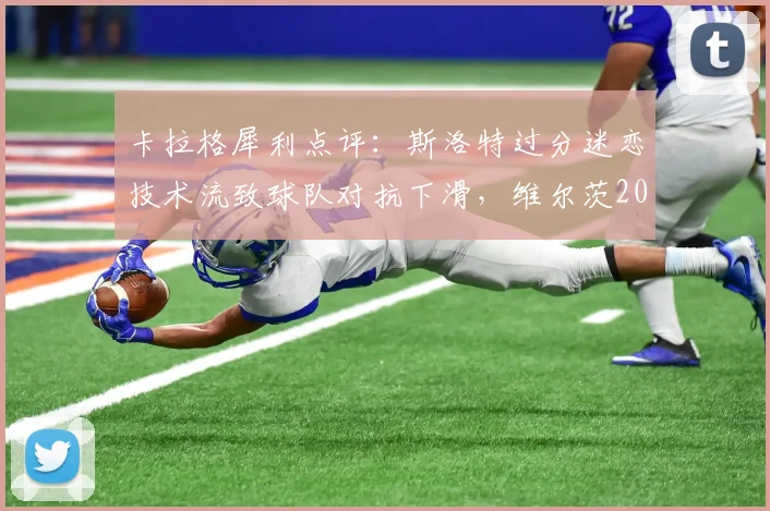 卡拉格犀利点评：斯洛特过分迷恋技术流致球队对抗下滑，维尔茨2026年为何进步乏力？